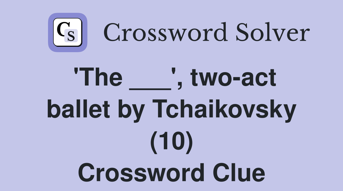 'The ___', two-act ballet by Tchaikovsky (10) Crossword Clue