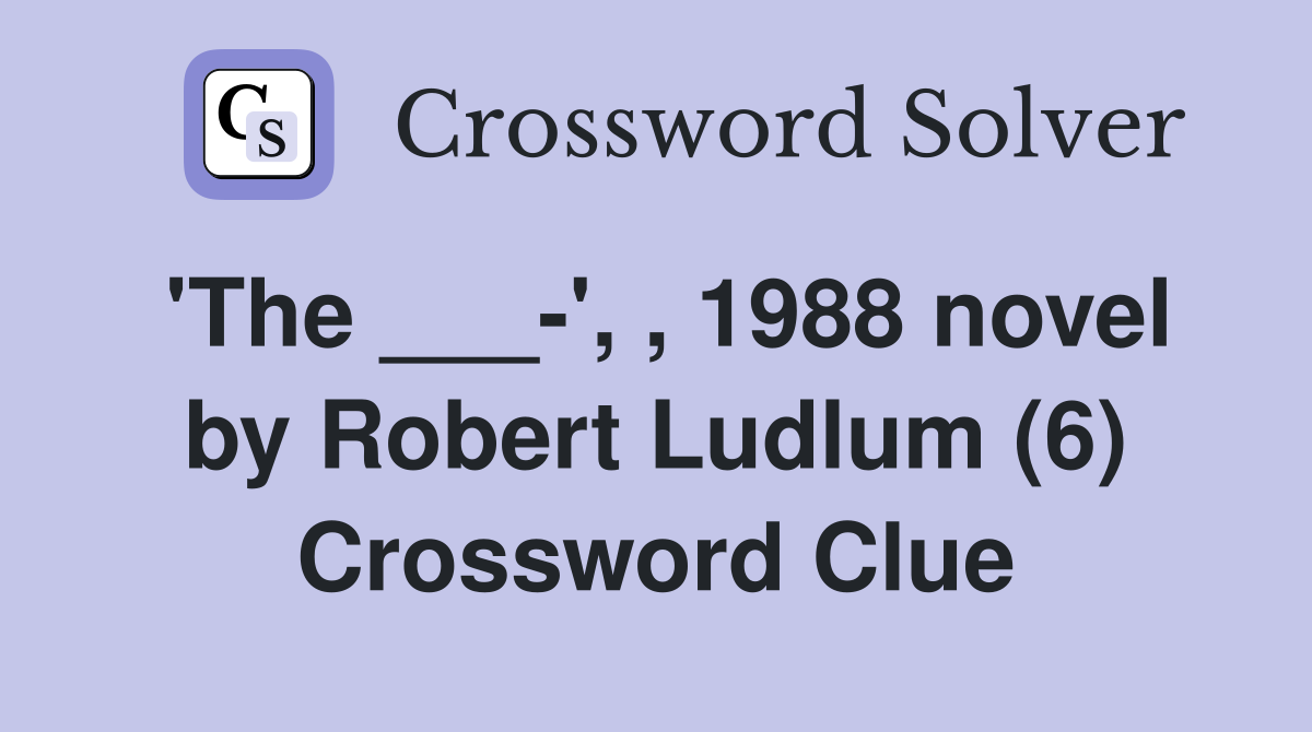 'The ___-', , 1988 novel by Robert Ludlum (6) Crossword Clue