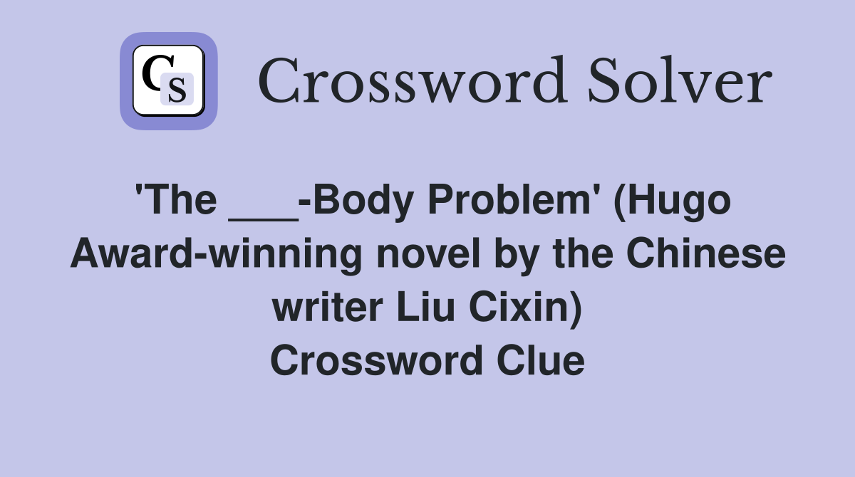 'The ___-Body Problem' (Hugo Award-winning novel by the Chinese writer Liu Cixin) Crossword Clue