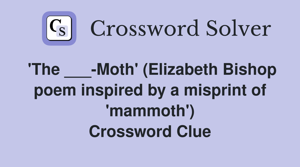 'The ___-Moth' (Elizabeth Bishop poem inspired by a misprint of 'mammoth') Crossword Clue