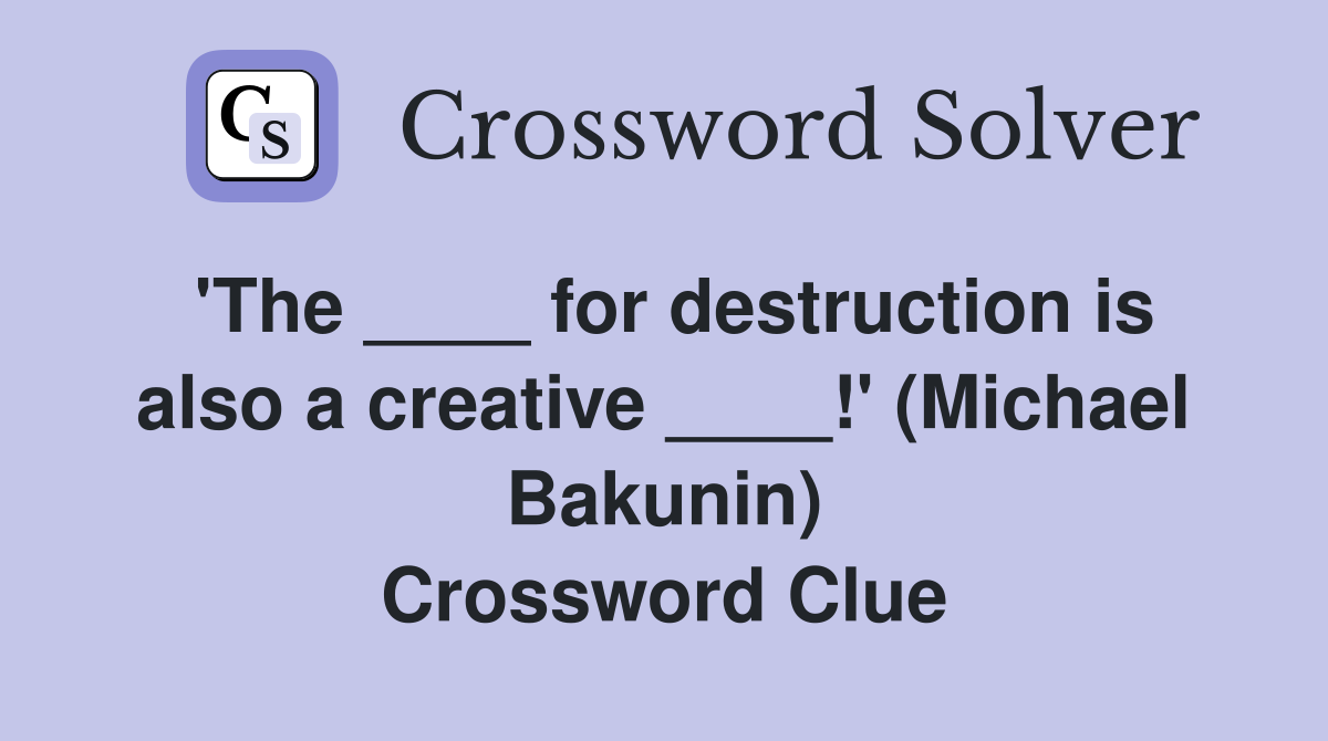'The ____ for destruction is also a creative ____!' (Michael Bakunin) Crossword Clue