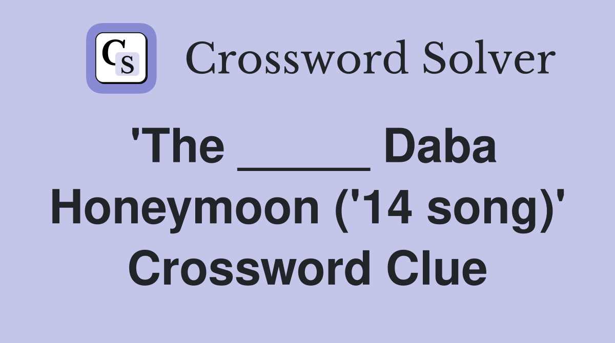 'The _____ Daba Honeymoon ('14 song)' Crossword Clue
