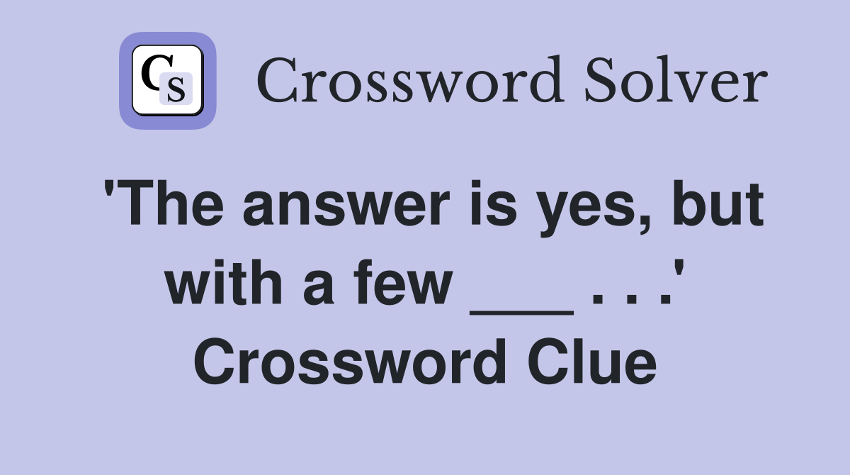 'The answer is yes, but with a few ___ . . .' Crossword Clue