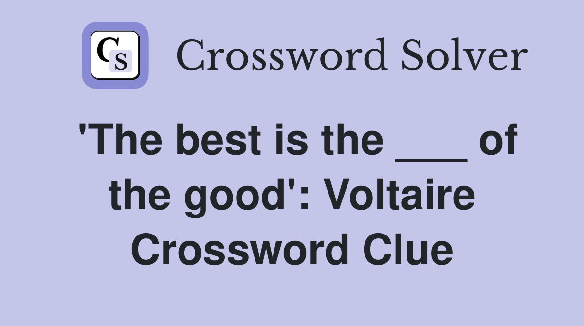 'The best is the ___ of the good': Voltaire Crossword Clue