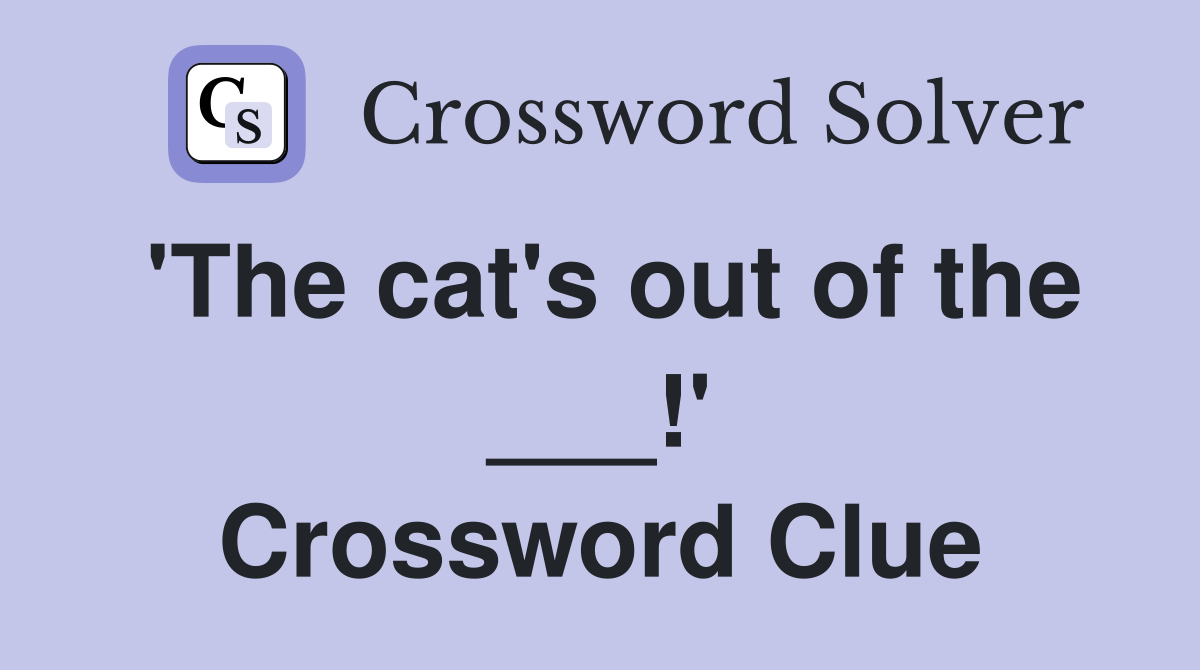 'The cat's out of the ___!' Crossword Clue