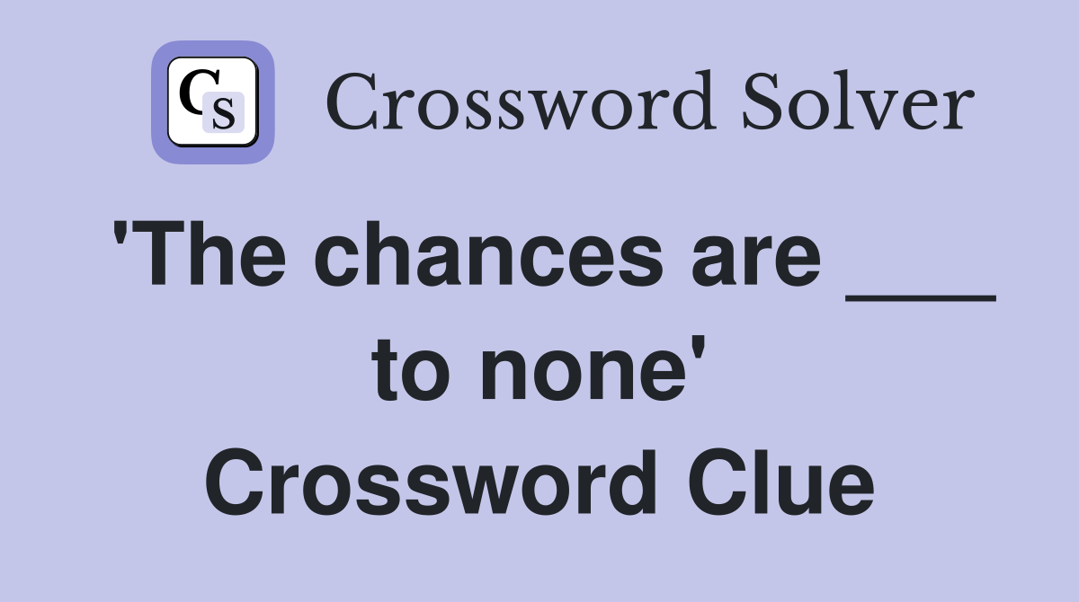 'The chances are ___ to none' Crossword Clue