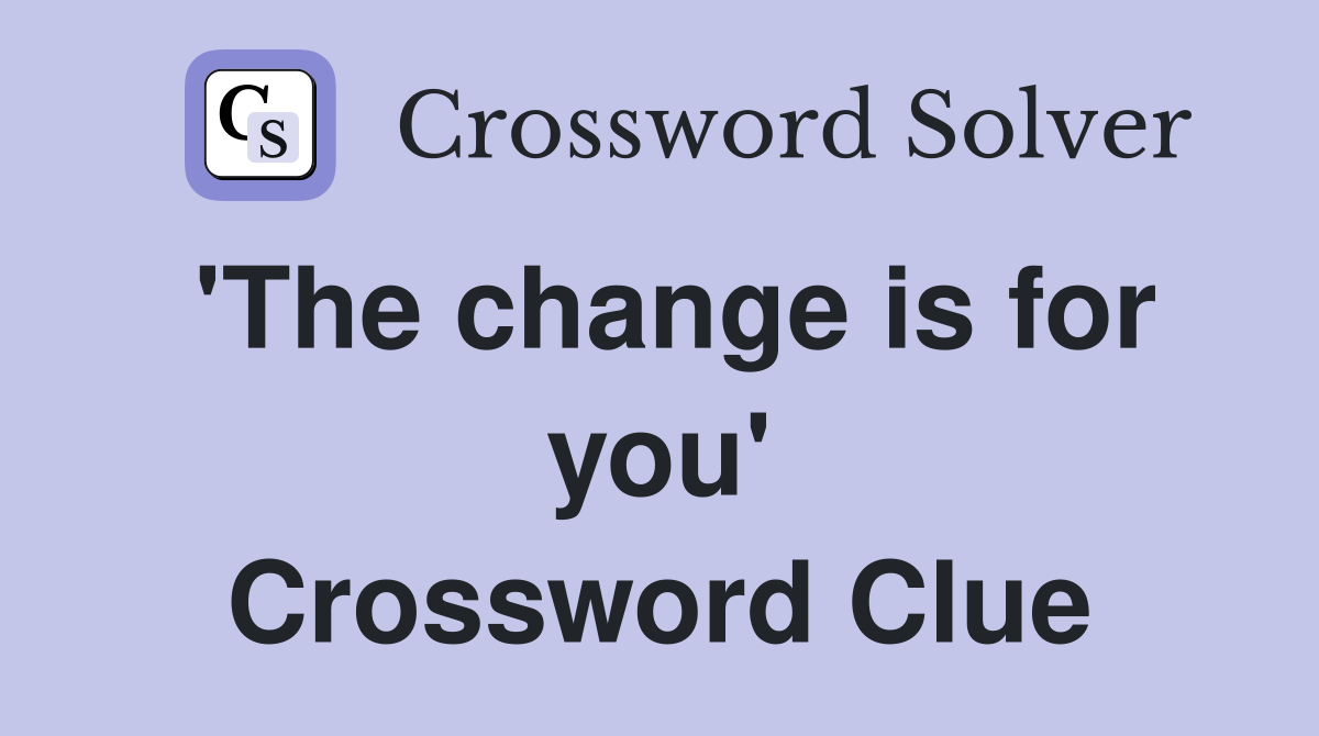 'The change is for you' Crossword Clue