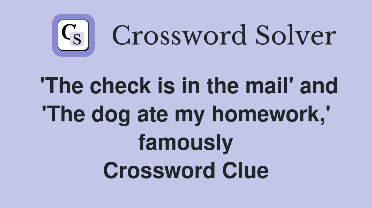 'The check is in the mail' and 'The dog ate my homework,' famously Crossword Clue