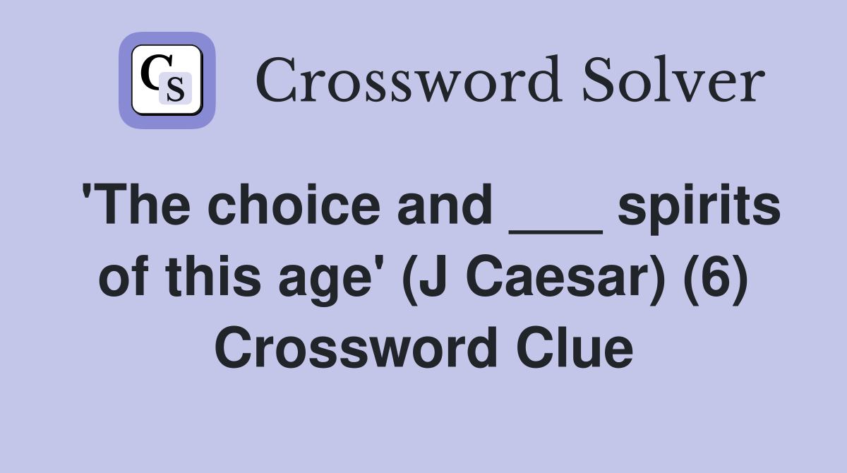 'The choice and ___ spirits of this age' (J Caesar) (6) Crossword Clue