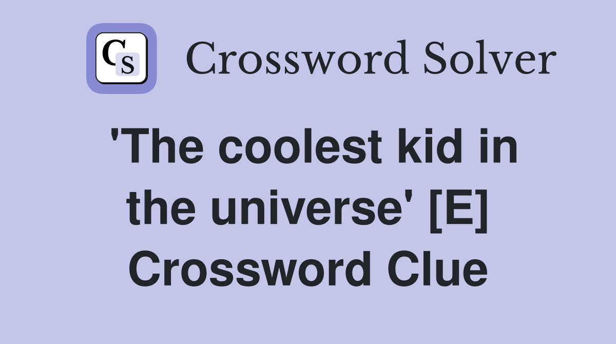 'The coolest kid in the universe' [E] Crossword Clue