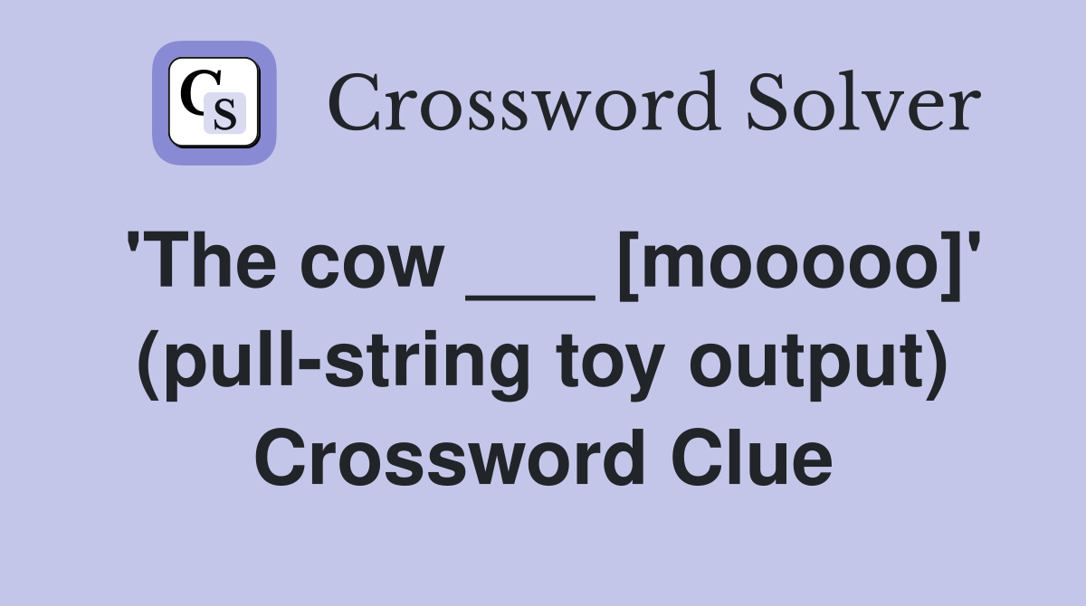 'The cow ___ [mooooo]' (pull-string toy output) Crossword Clue