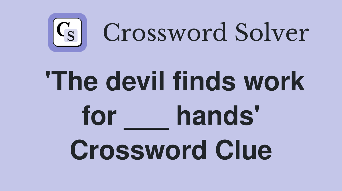 'The devil finds work for ___ hands' Crossword Clue