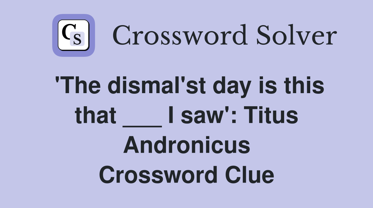 'The dismal'st day is this that ___ I saw': Titus Andronicus Crossword Clue