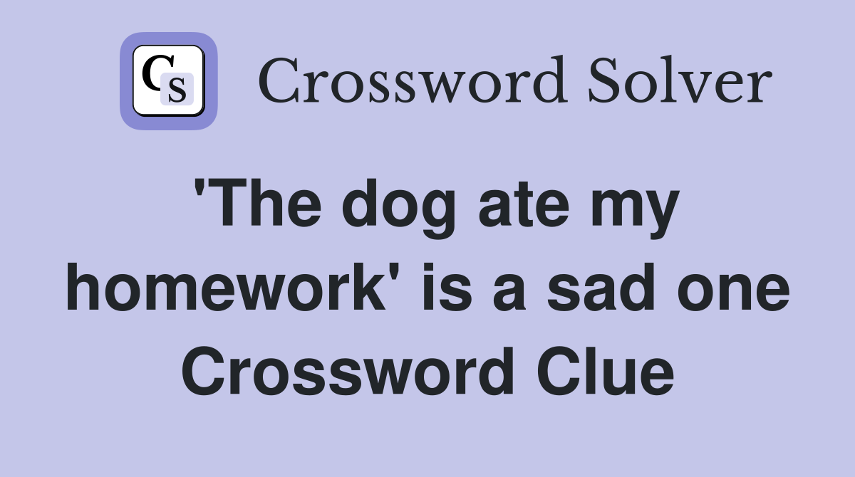 'The dog ate my homework' is a sad one Crossword Clue