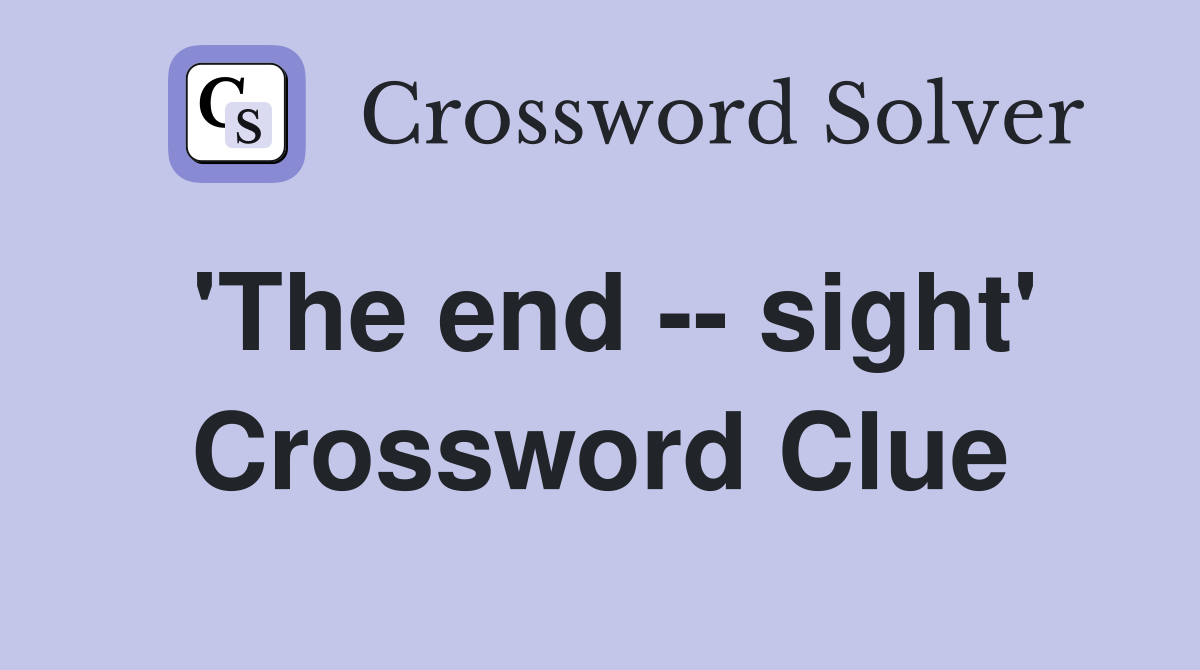 'The end -- sight' Crossword Clue