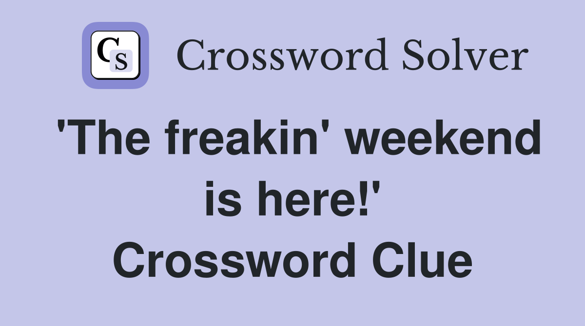 'The freakin' weekend is here!' Crossword Clue