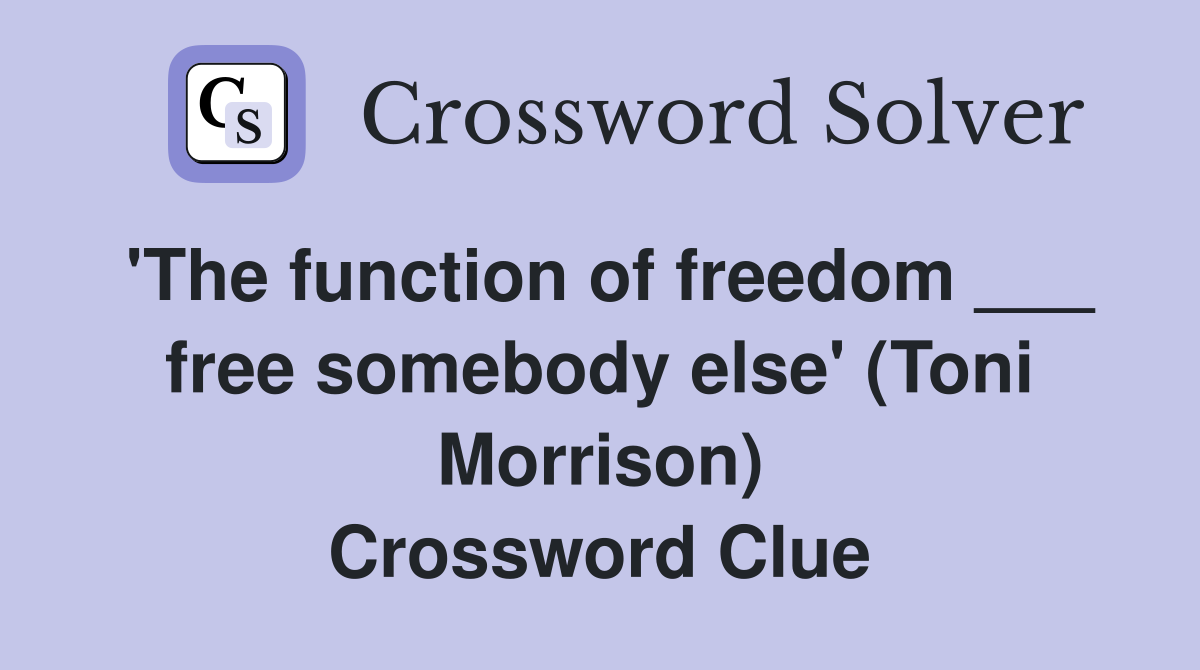 'The function of freedom ___ free somebody else' (Toni Morrison) Crossword Clue