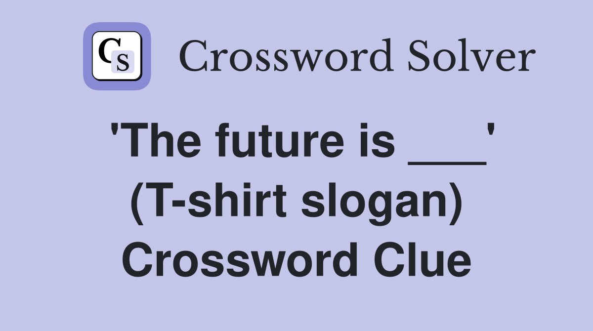 'The future is ___' (T-shirt slogan) Crossword Clue