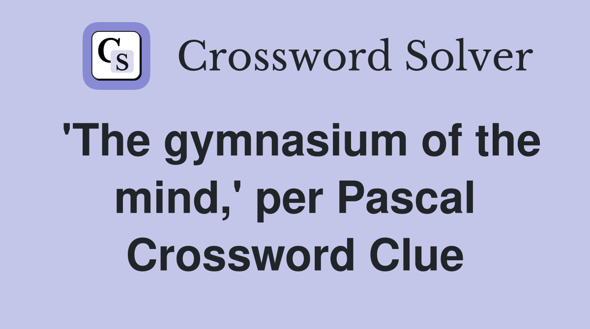 'The gymnasium of the mind,' per Pascal Crossword Clue