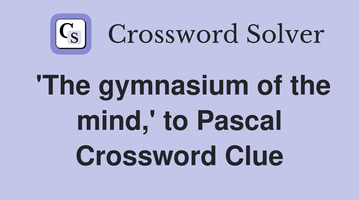 'The gymnasium of the mind,' to Pascal Crossword Clue