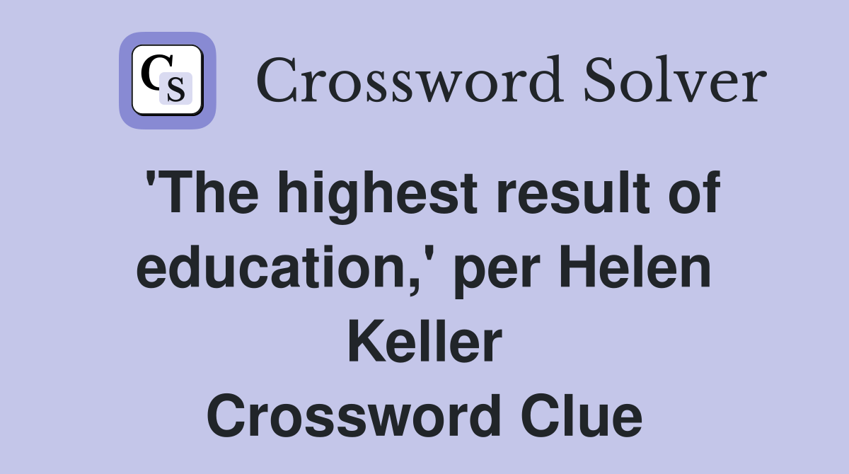 'The highest result of education,' per Helen Keller Crossword Clue