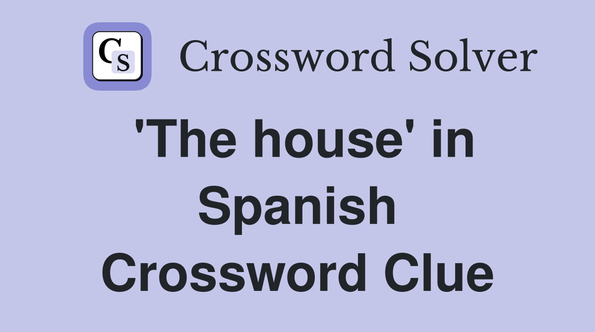 'The house' in Spanish Crossword Clue