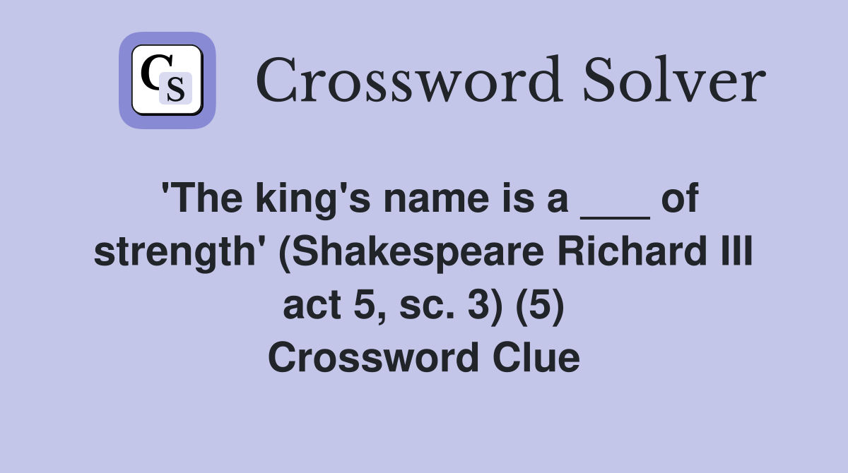 'The king's name is a ___ of strength' (Shakespeare Richard III act 5, sc. 3) (5) Crossword Clue