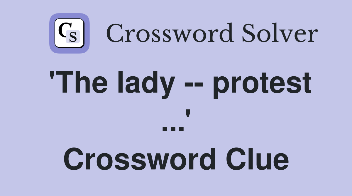 'The lady -- protest ...' Crossword Clue