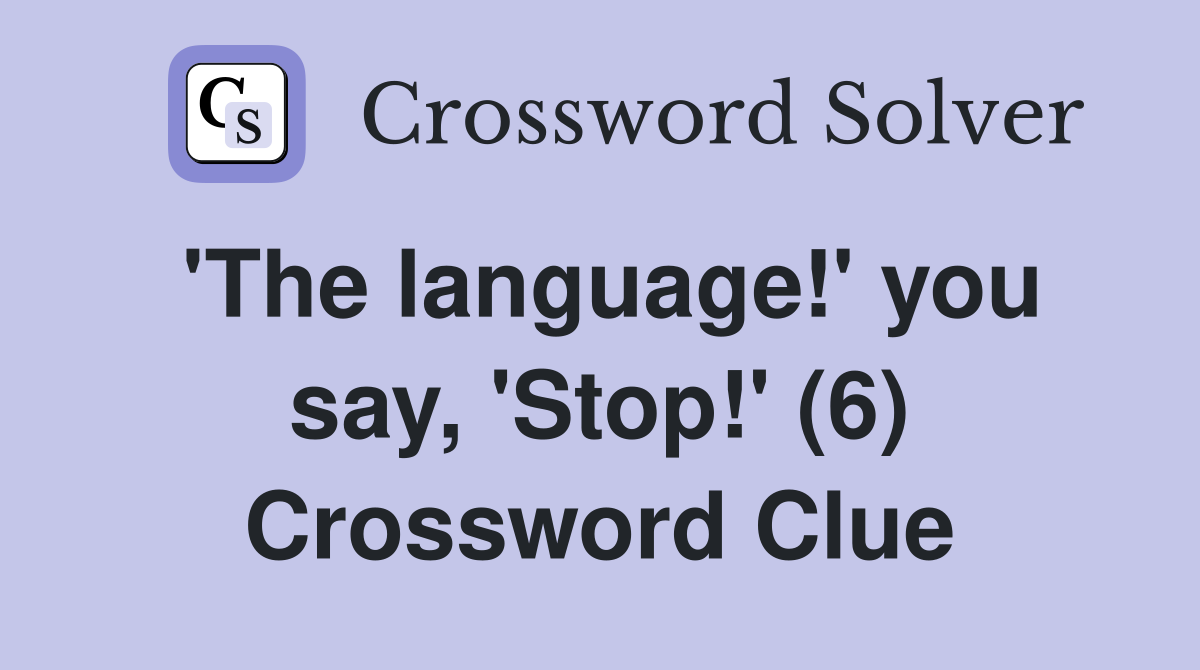 'The language!' you say, 'Stop!' (6) Crossword Clue
