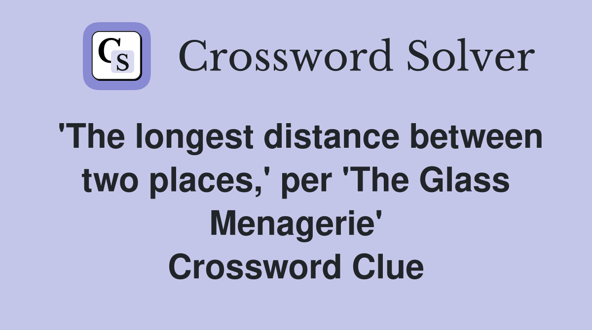 'The longest distance between two places,' per 'The Glass Menagerie' Crossword Clue