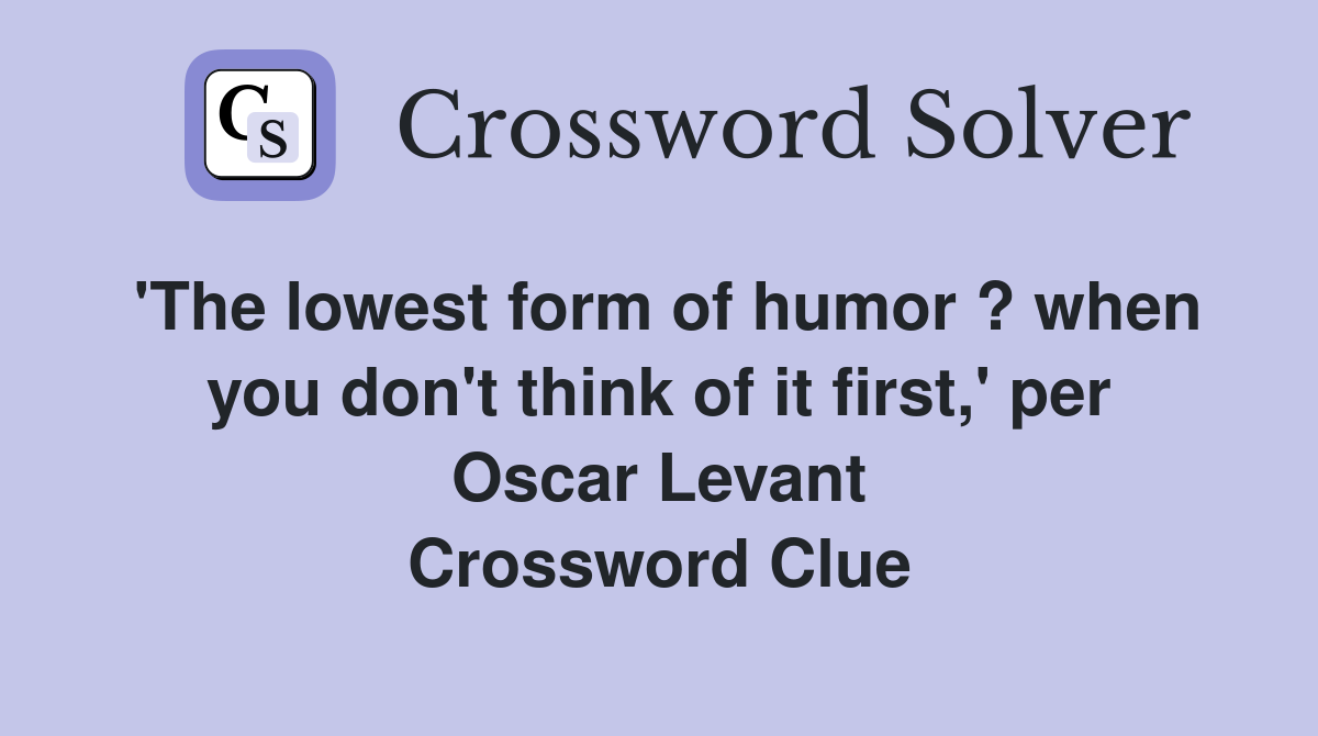 'The lowest form of humor ? when you don't think of it first,' per Oscar Levant Crossword Clue