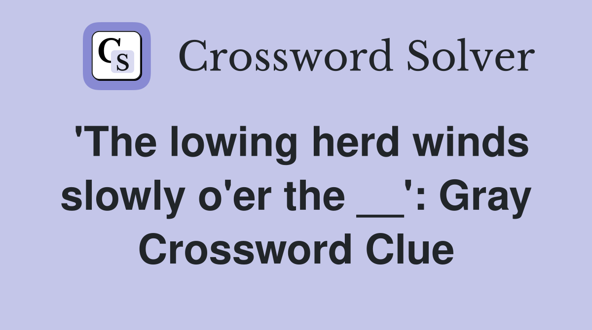 'The lowing herd winds slowly o'er the __': Gray Crossword Clue