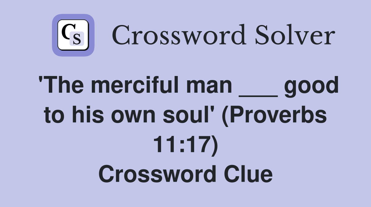 'The merciful man ___ good to his own soul' (Proverbs 11:17) Crossword Clue