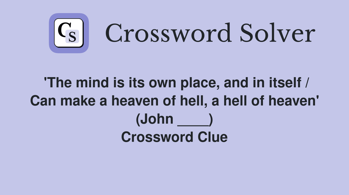 'The mind is its own place, and in itself / Can make a heaven of hell, a hell of heaven' (John ____) Crossword Clue