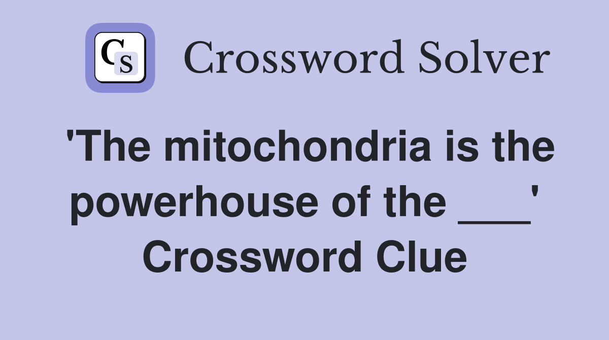 'The mitochondria is the powerhouse of the ___' Crossword Clue