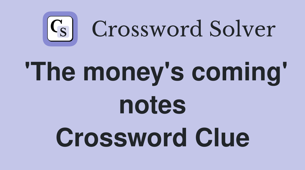 'The money's coming' notes Crossword Clue