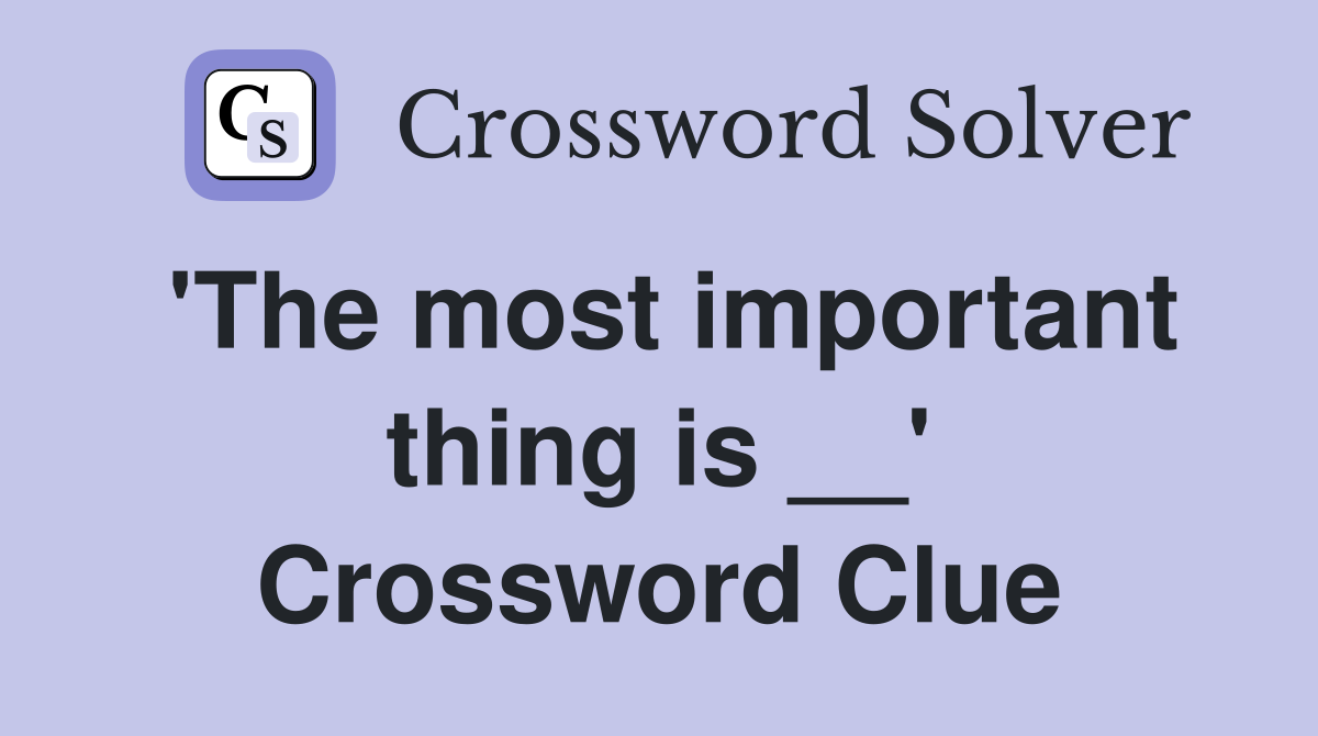 'The most important thing is __' Crossword Clue