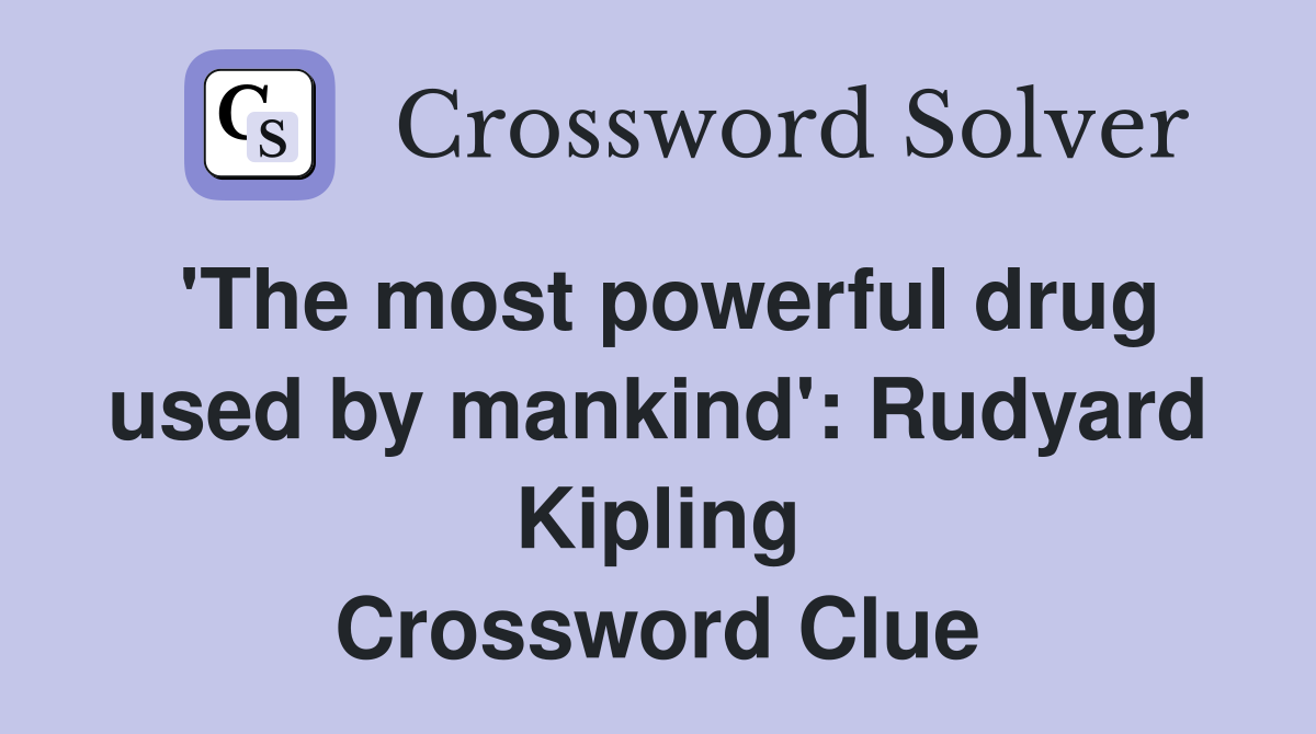 'The most powerful drug used by mankind': Rudyard Kipling Crossword Clue