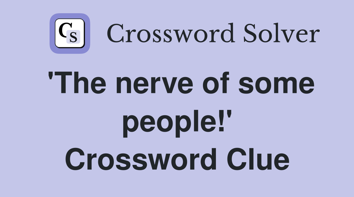'The nerve of some people!' Crossword Clue