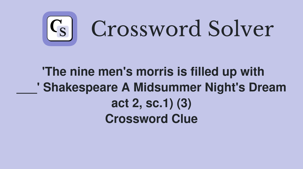 'The nine men's morris is filled up with ___' Shakespeare A Midsummer Night's Dream act 2, sc.1) (3) Crossword Clue