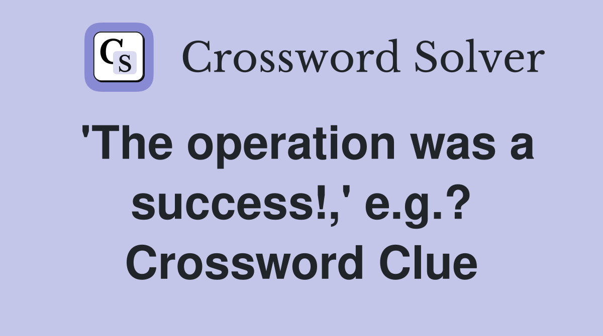 'The operation was a success!,' e.g.? Crossword Clue
