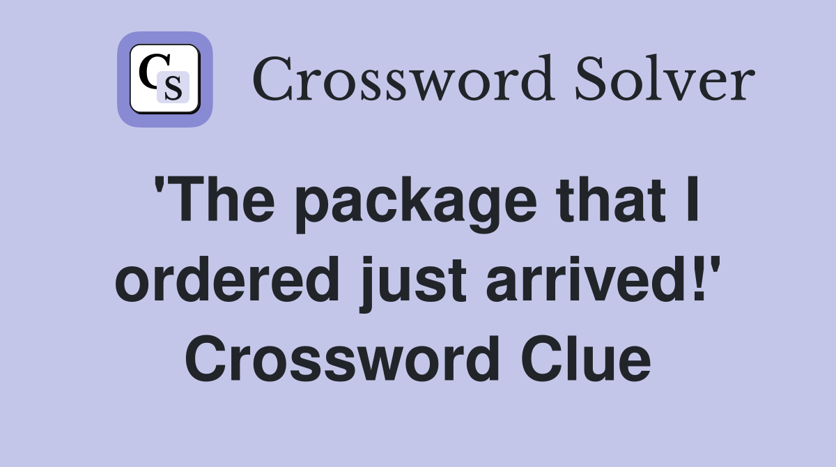 'The package that I ordered just arrived!' Crossword Clue