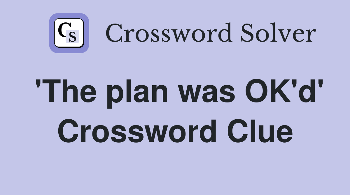'The plan was OK'd' Crossword Clue