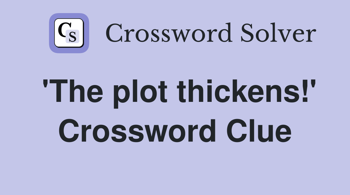 'The plot thickens!' Crossword Clue