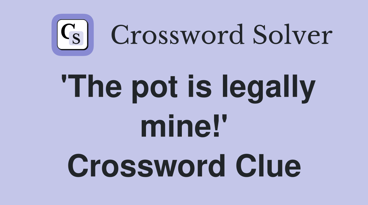 'The pot is legally mine!' Crossword Clue