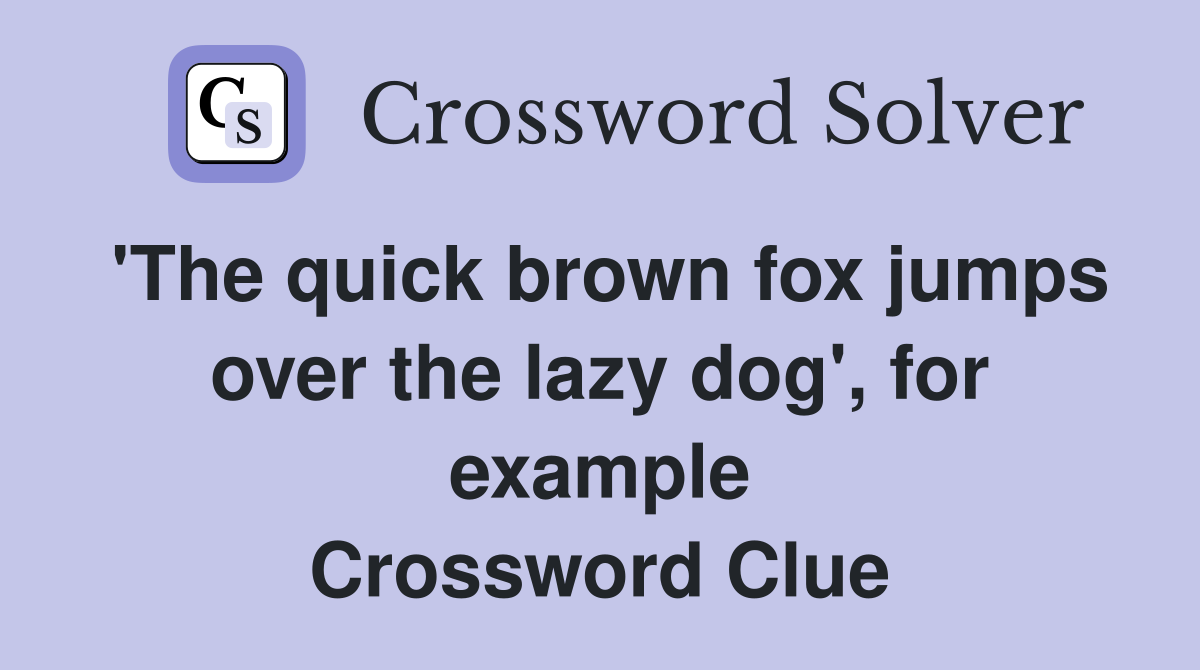 'The quick brown fox jumps over the lazy dog', for example Crossword Clue
