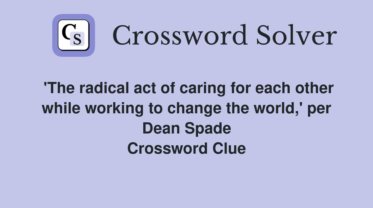 'The radical act of caring for each other while working to change the world,' per Dean Spade Crossword Clue