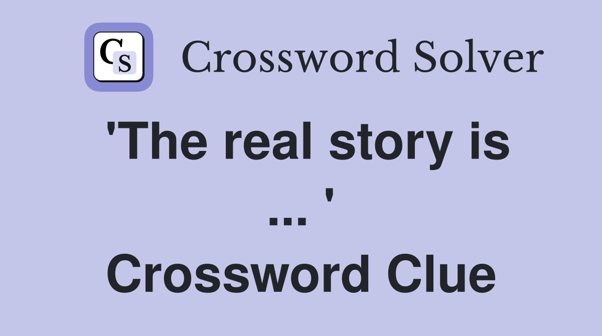 'The real story is ... ' Crossword Clue