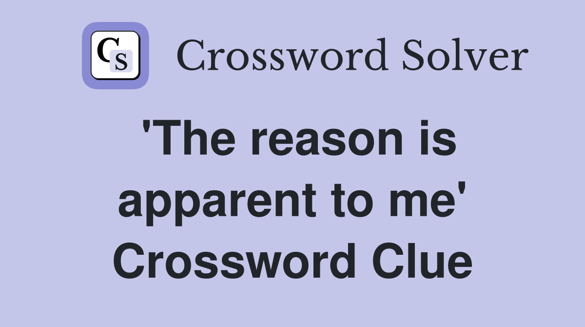 'The reason is apparent to me' Crossword Clue