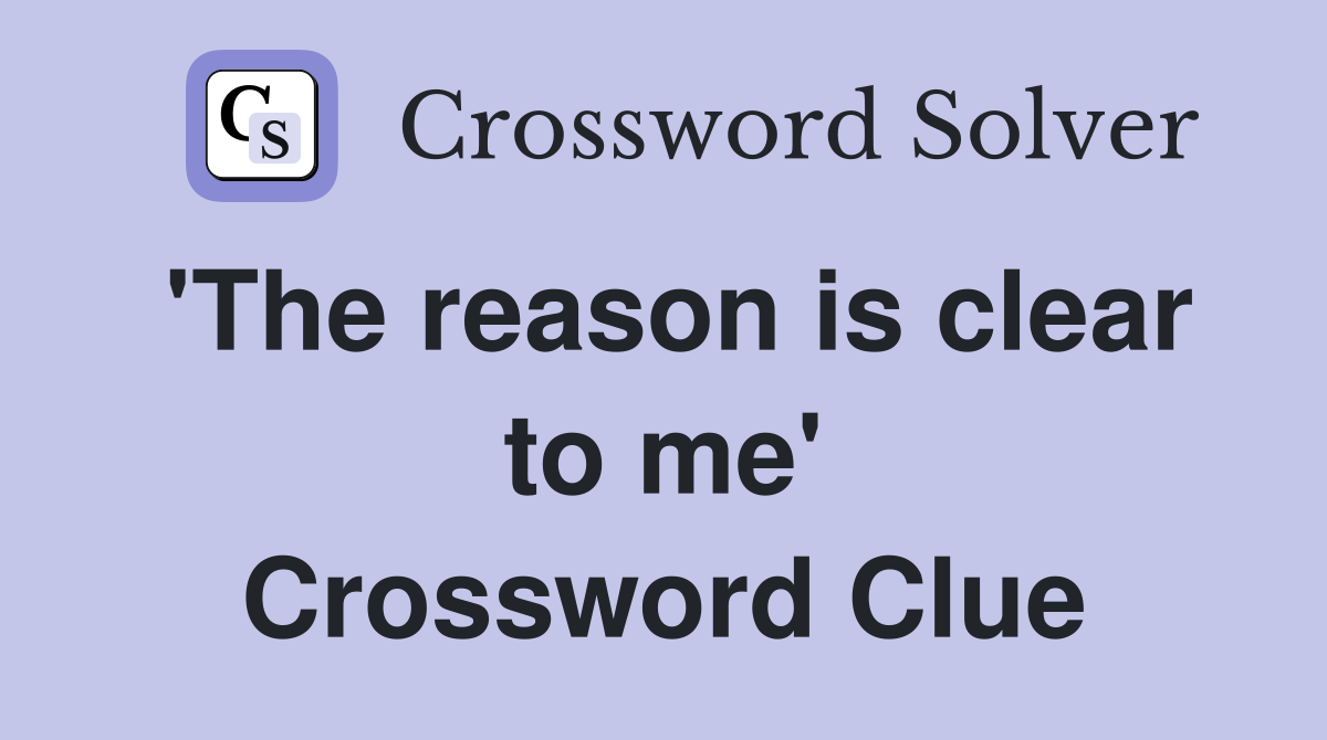 'The reason is clear to me' Crossword Clue